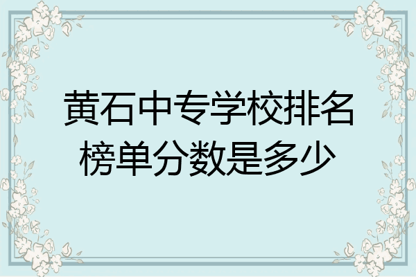 黄石中专学校排名榜单分数是多少