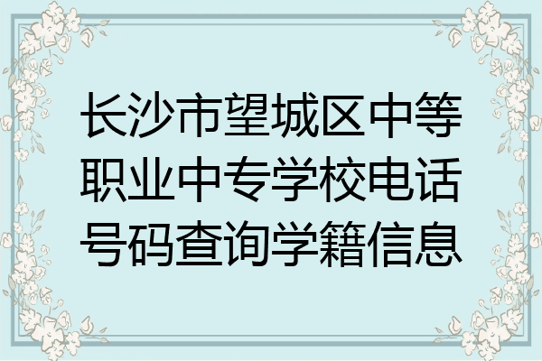 长沙市望城区中等职业中专学校电话号码查询学籍信息