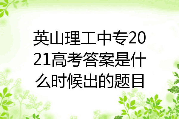 英山理工中专2021高考答案是什么时候出的题目