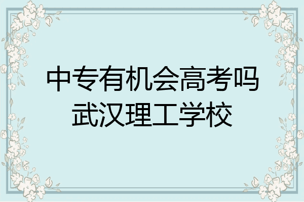 中专有机会高考吗武汉理工学校