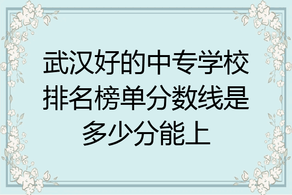 武汉好的中专学校排名榜单分数线是多少分能上
