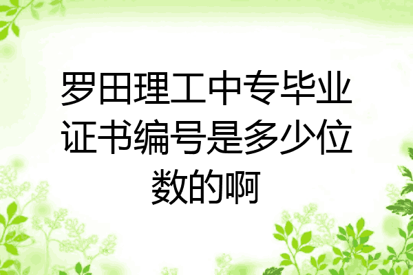 罗田理工中专毕业证书编号是多少位数的啊