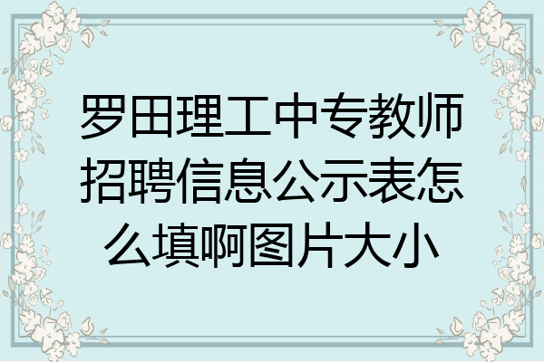 罗田理工中专教师招聘信息公示表怎么填啊图片大小