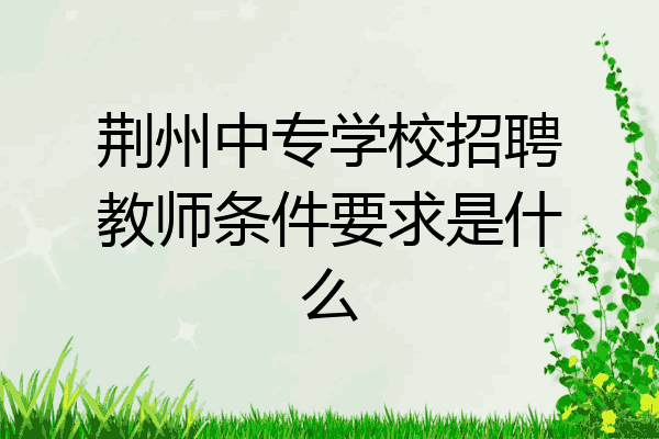 荆州中专学校招聘教师条件要求是什么