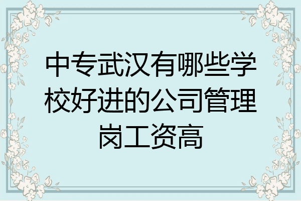中专武汉有哪些学校好进的公司管理岗工资高