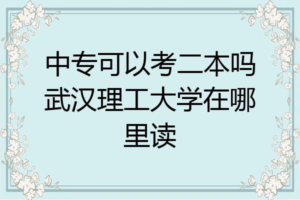 中专可以考二本吗武汉理工大学在哪里读