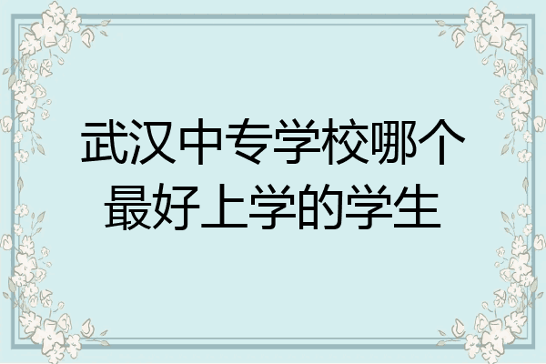 武汉中专学校哪个最好上学的学生