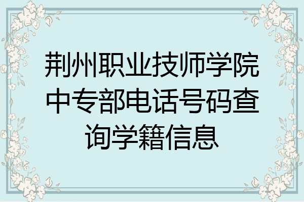 荆州职业技师学院中专部电话号码查询学籍信息