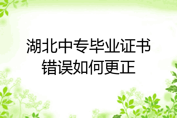 湖北中专毕业证书错误如何更正