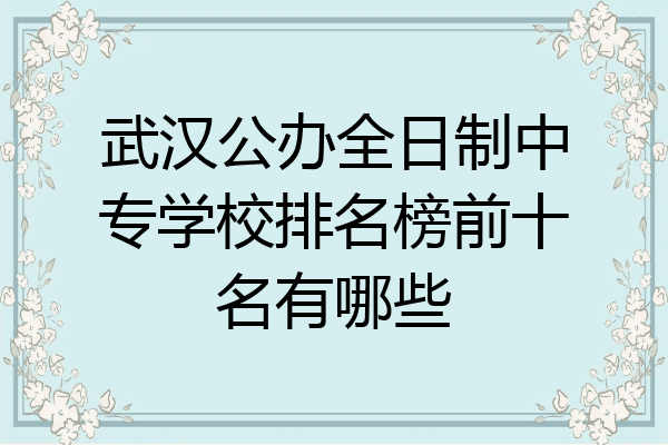 武汉公办全日制中专学校排名榜前十名有哪些