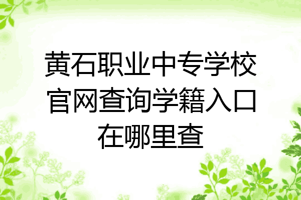 黄石职业中专学校官网查询学籍入口在哪里查