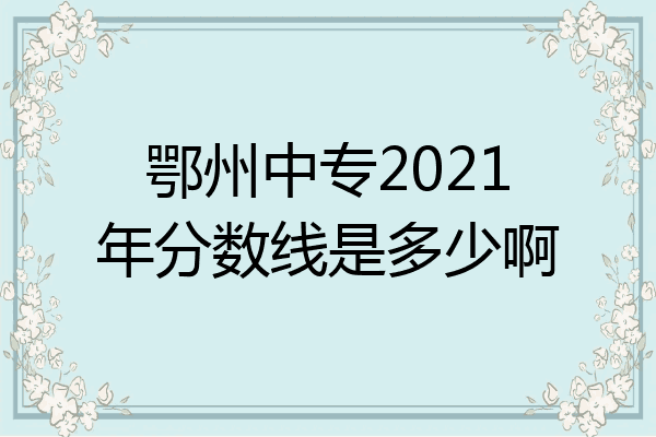 鄂州中专2021年分数线是多少啊