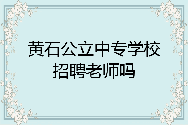 黄石公立中专学校招聘老师吗