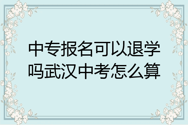 中专报名可以退学吗武汉中考怎么算