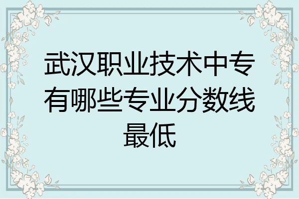 武汉职业技术中专有哪些专业分数线最低