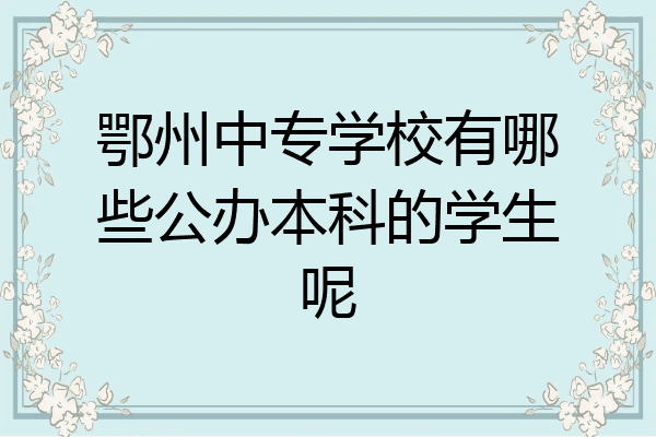 鄂州中专学校有哪些公办本科的学生呢