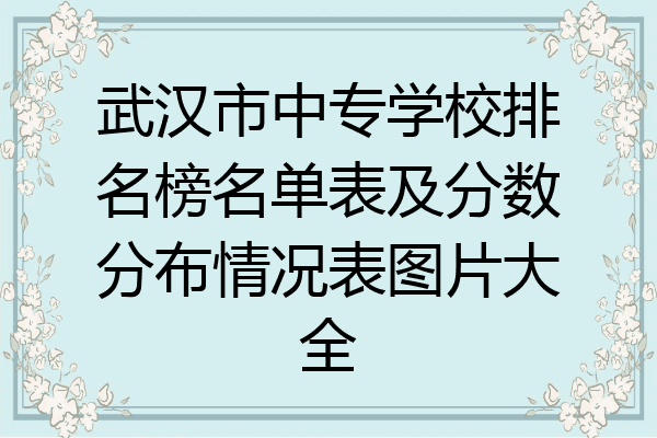 武汉市中专学校排名榜名单表及分数分布情况表图片大全