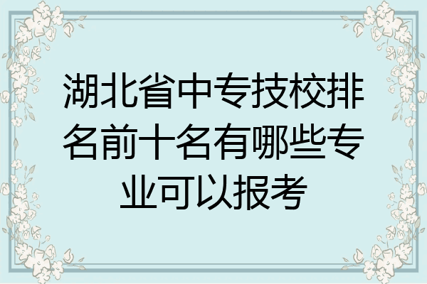 湖北省中专技校排名前十名有哪些专业可以报考