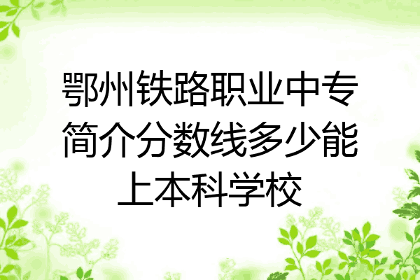 鄂州铁路职业中专简介分数线多少能上本科学校