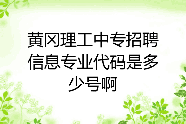 黄冈理工中专招聘信息专业代码是多少号啊