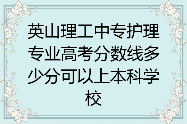 英山理工中专护理专业高考分数线多少分可以上本科学校