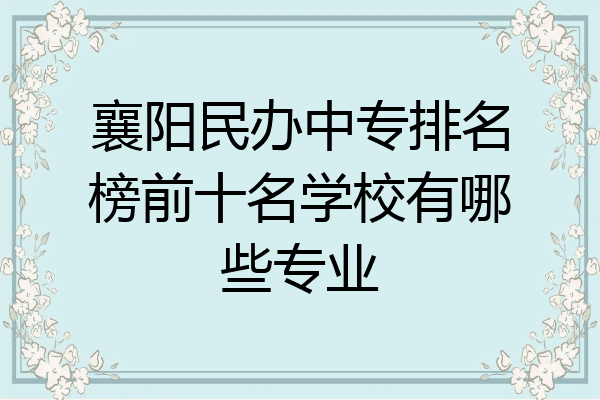 襄阳民办中专排名榜前十名学校有哪些专业