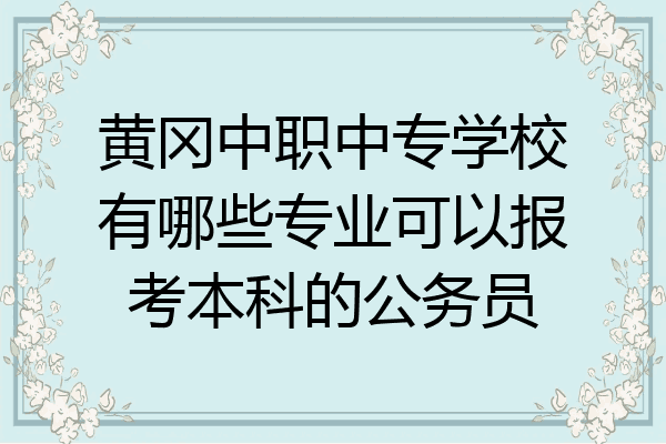 黄冈中职中专学校有哪些专业可以报考本科的公务员
