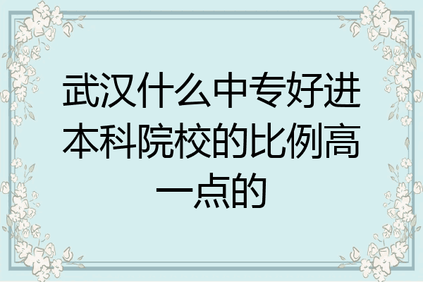 武汉什么中专好进本科院校的比例高一点的