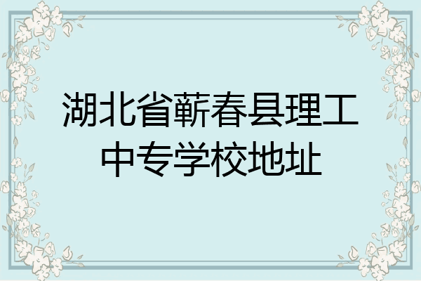 湖北省蕲春县理工中专学校地址