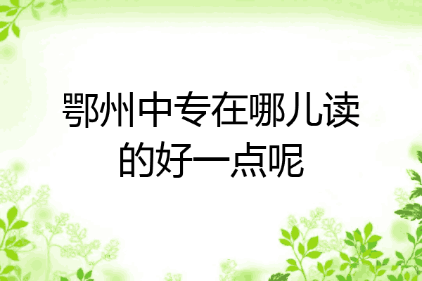 鄂州中专在哪儿读的好一点呢