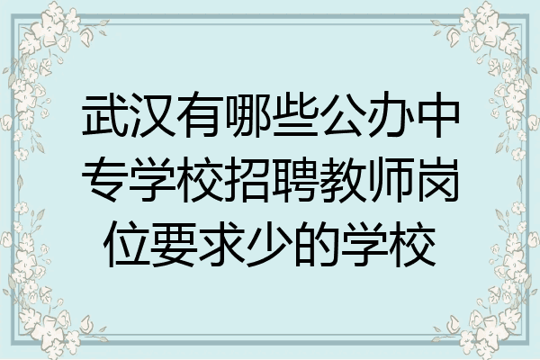 武汉有哪些公办中专学校招聘教师岗位要求少的学校