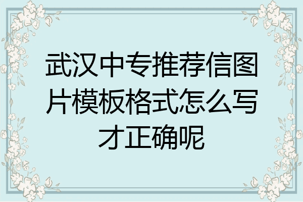 武汉中专推荐信图片模板格式怎么写才正确呢