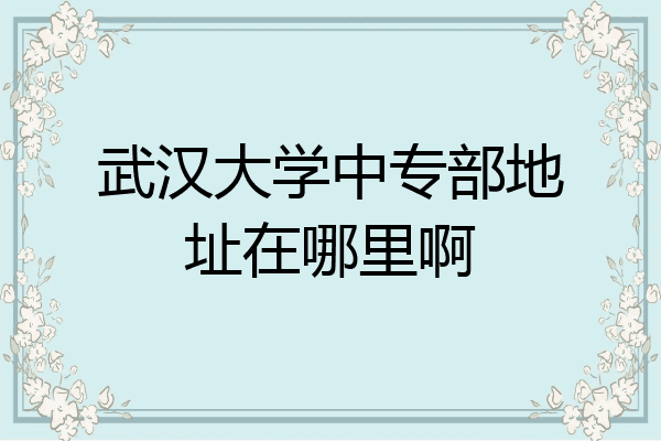 武汉大学中专部地址在哪里啊