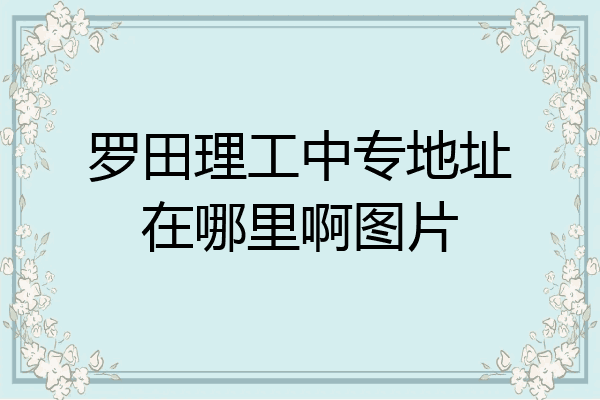 罗田理工中专地址在哪里啊图片