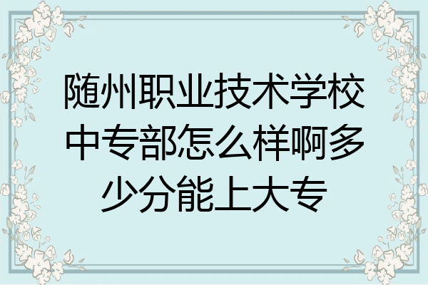 随州职业技术学校中专部怎么样啊多少分能上大专