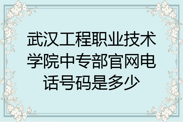 武汉工程职业技术学院中专部官网电话号码是多少