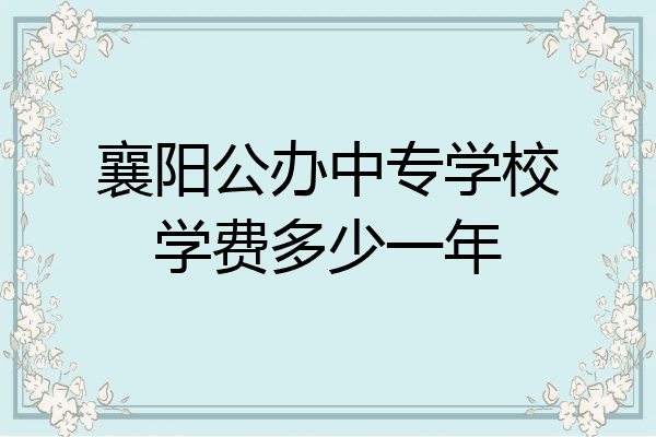 襄阳公办中专学校学费多少一年