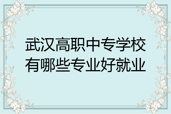 武汉高职中专学校有哪些专业好就业