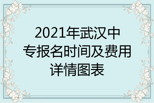 2021年武汉中专报名时间及费用详情图表