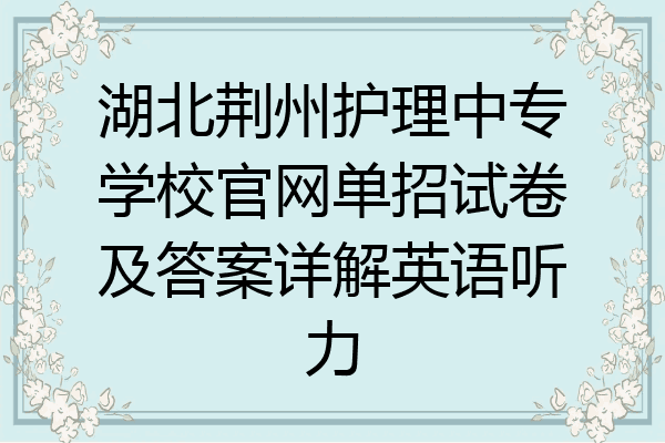 湖北荆州护理中专学校官网单招试卷及答案详解英语听力