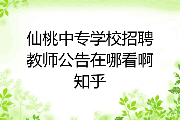 仙桃中专学校招聘教师公告在哪看啊知乎