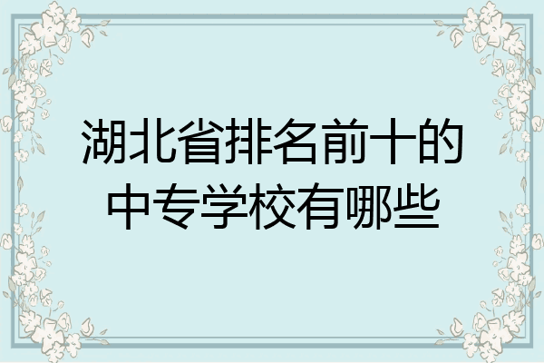 湖北省排名前十的中专学校有哪些
