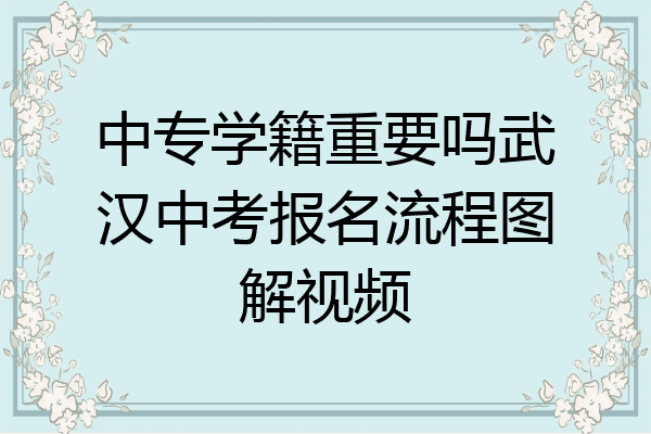 中专学籍重要吗武汉中考报名流程图解视频