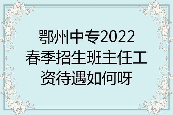 鄂州中专2022春季招生班主任工资待遇如何呀