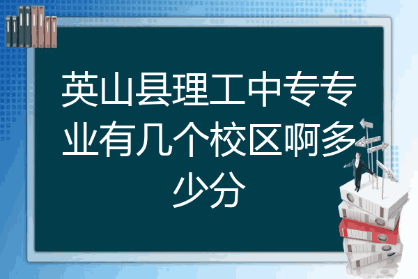 英山县理工中专专业有几个校区啊多少分