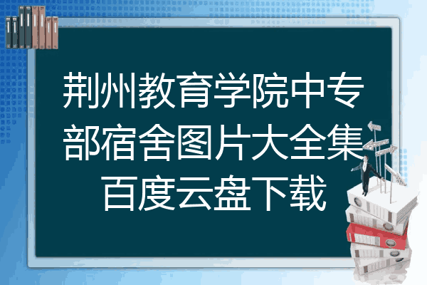 荆州教育学院中专部宿舍图片大全集百度云盘下载