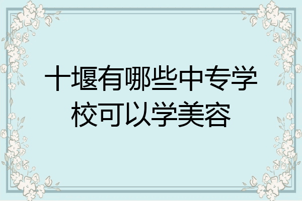十堰有哪些中专学校可以学美容
