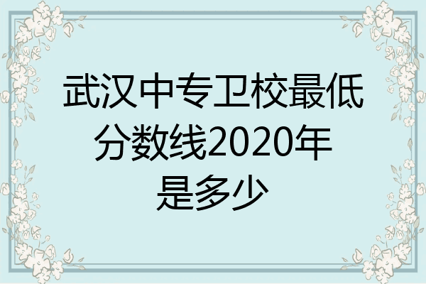 武汉中专卫校最低分数线2020年是多少