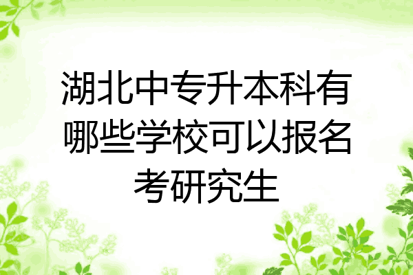 湖北中专升本科有哪些学校可以报名考研究生