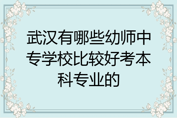 武汉有哪些幼师中专学校比较好考本科专业的